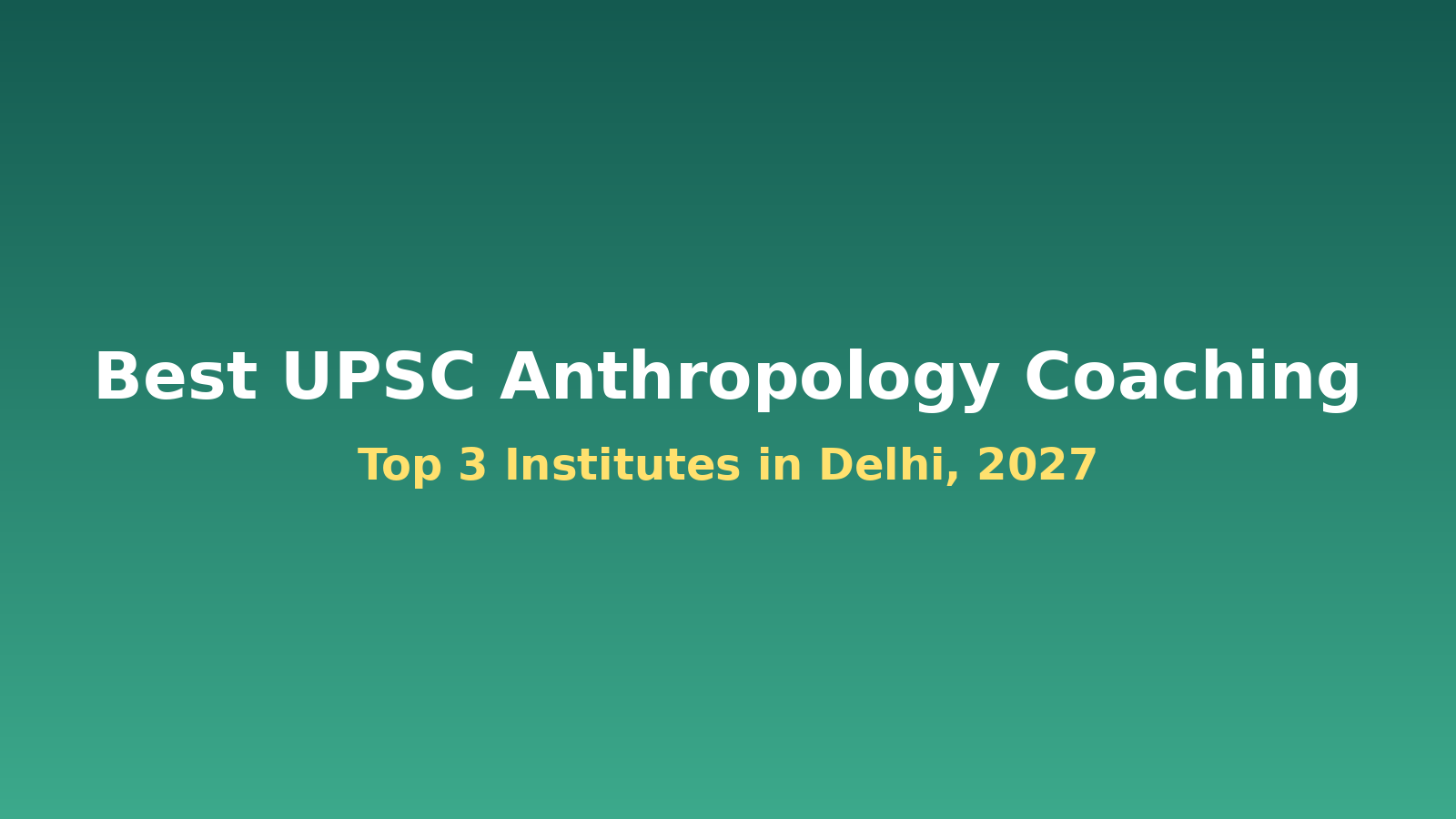 Top 3 UPSC coaching institutes in Delhi for Anthropology Optional 2027