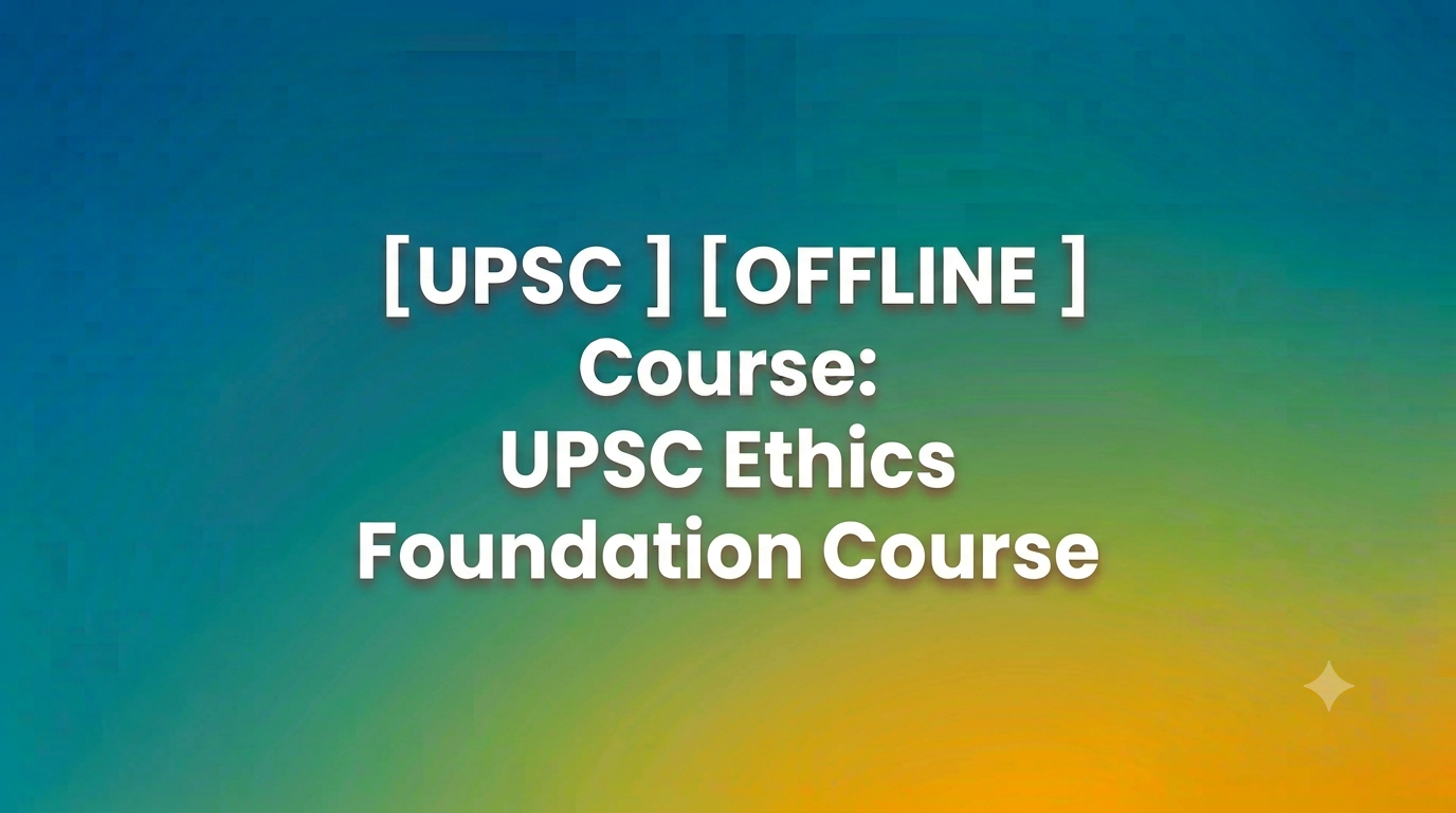 UPSC Ethics Foundation Course