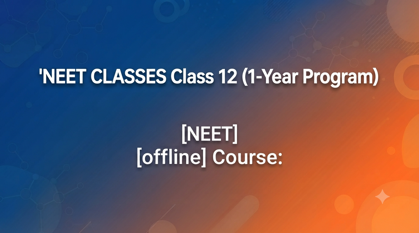 NEET CLASSES Class 12 (1-Year Program)