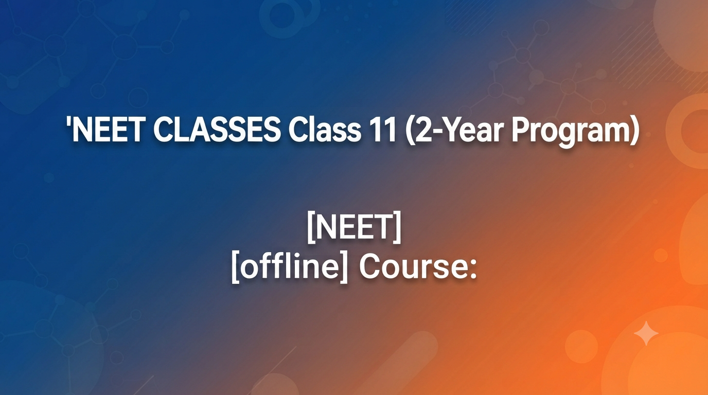 NEET CLASSES  Class 11 (2-Year Program)