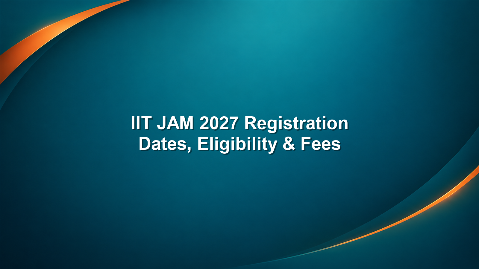 IIT JAM 2027 Registration: Dates, Eligibility, Fees & Application