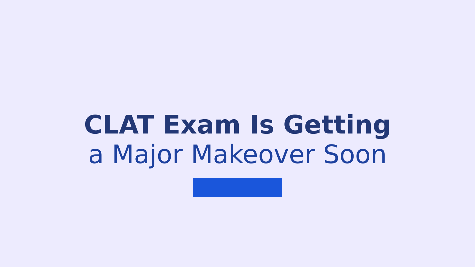 CLAT Exam Set for Major Overhaul: What Law Aspirants Need to Know