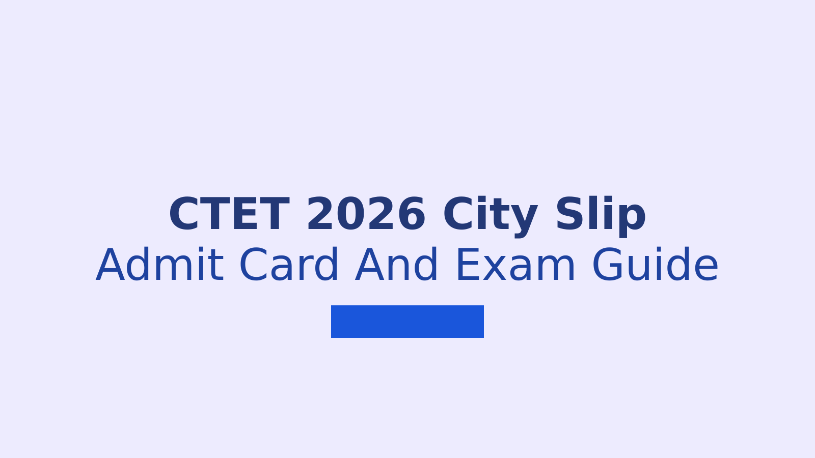 CTET 2026 City Slip Date, Admit Card, Exam Pattern and Preparation Guide