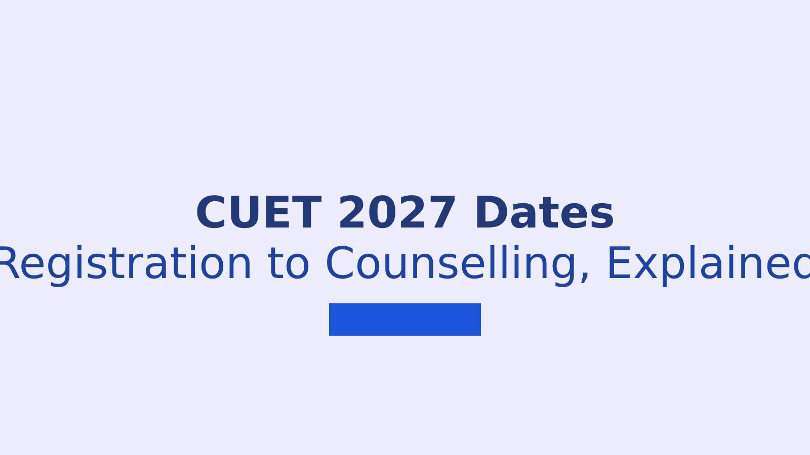 CUET 2027 Exam Date: Full Schedule, Registration and Counselling Guide