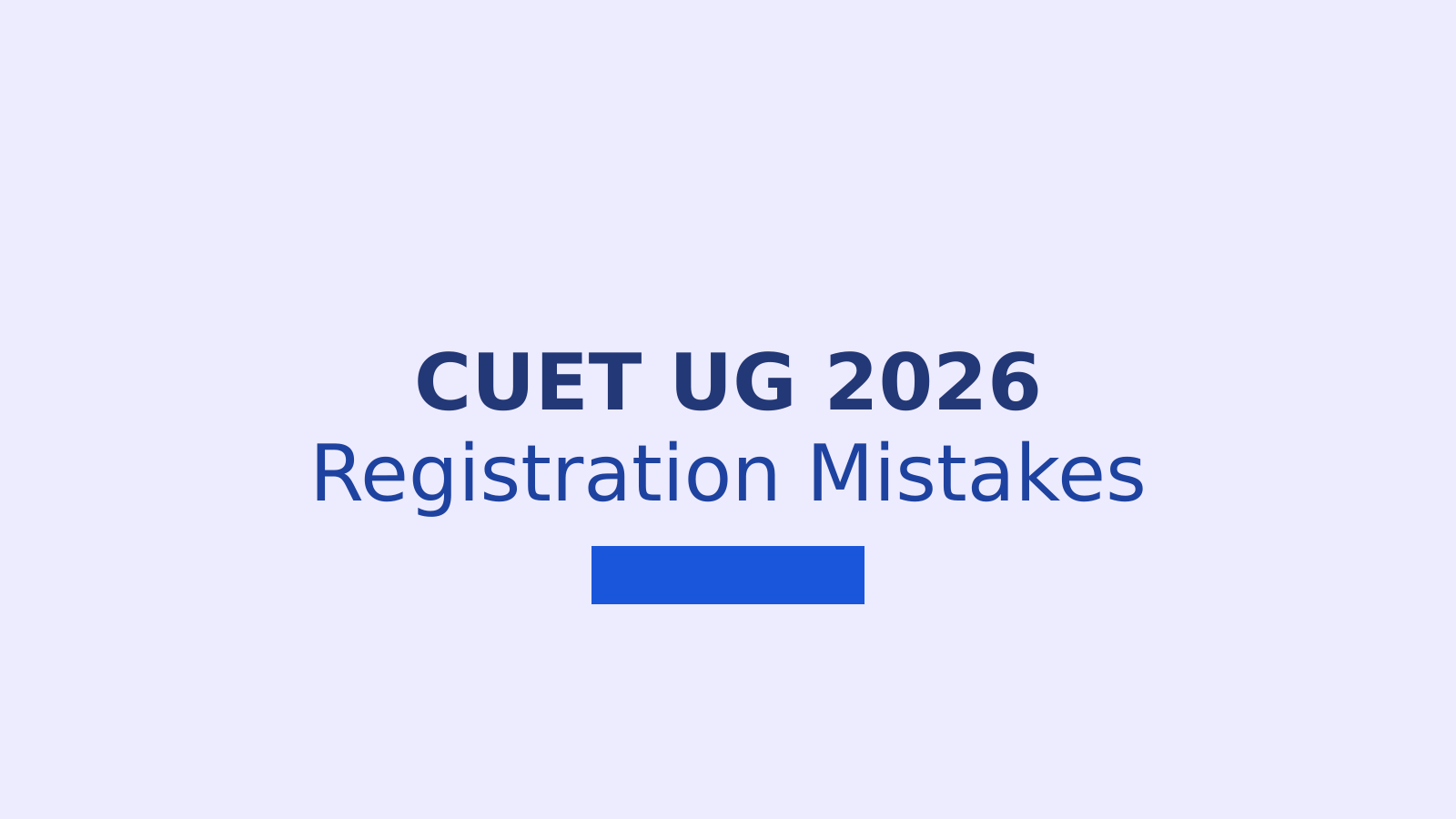 CUET UG 2026 Registration: 6 Common Mistakes That Can Reject Your Application