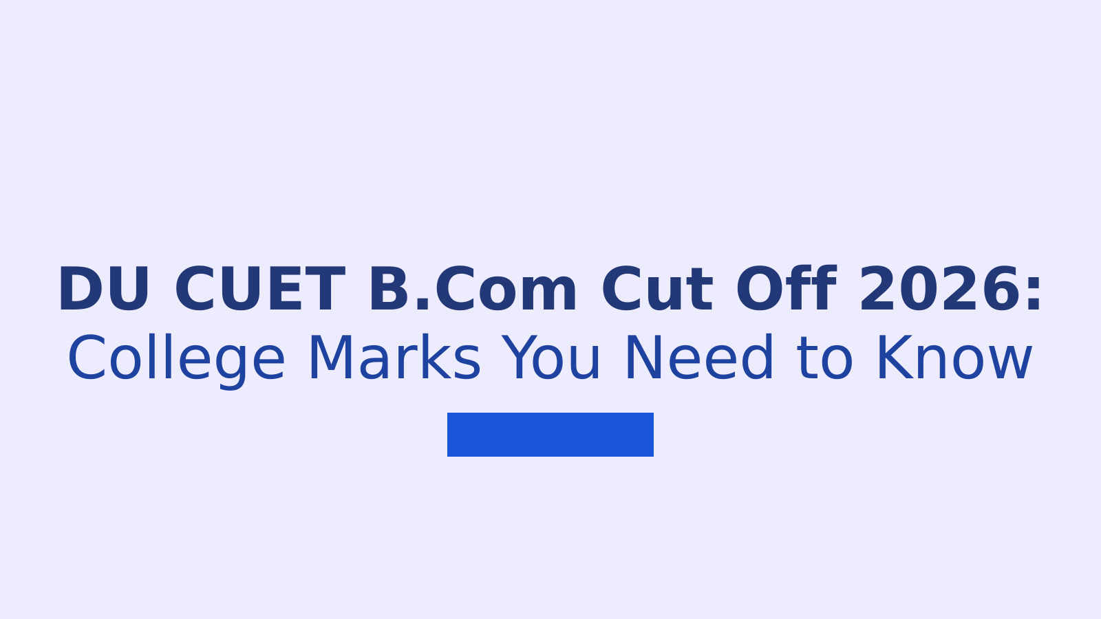 DU CUET B.Com Cut Off 2026: College-Wise Marks and Dates