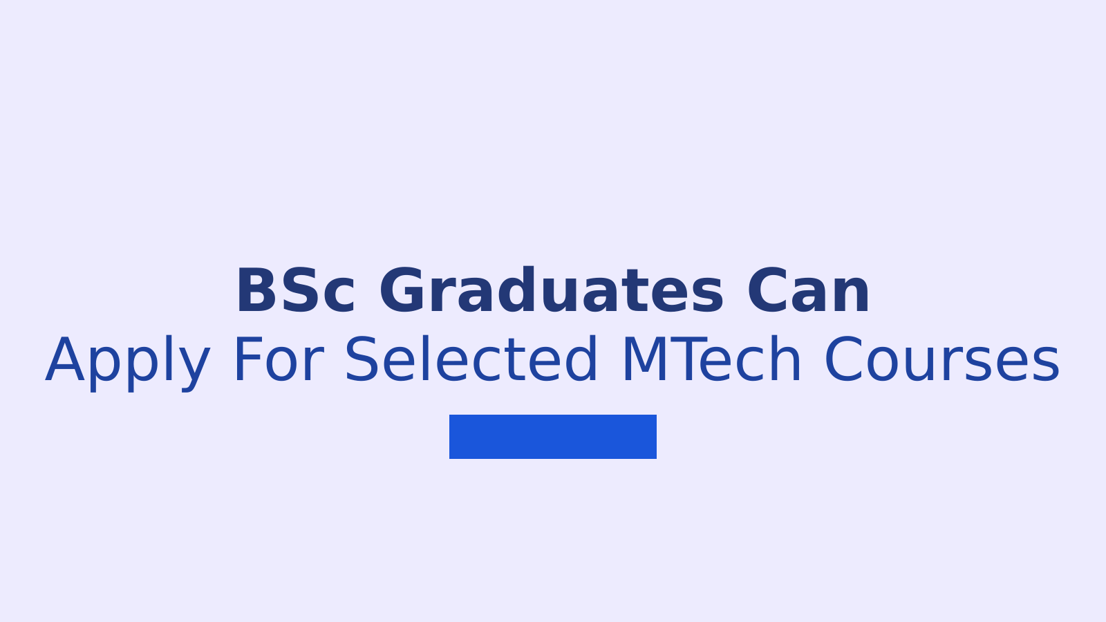 Four-Year BSc Graduates Can Now Apply for Selected MTech Courses