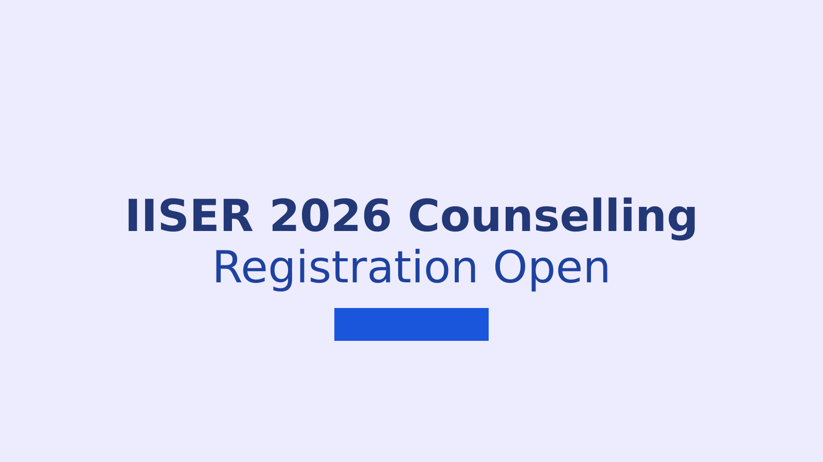 IISER Counselling 2026 Registration Process: Application Steps and Important Information