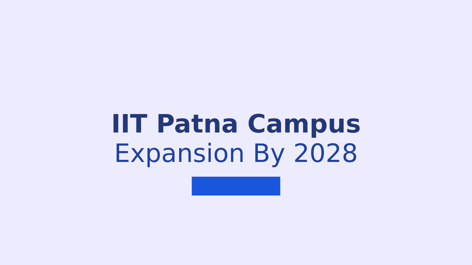 IIT Patna Expansion: New Campus Facilities, Student Capacity and Research Plans