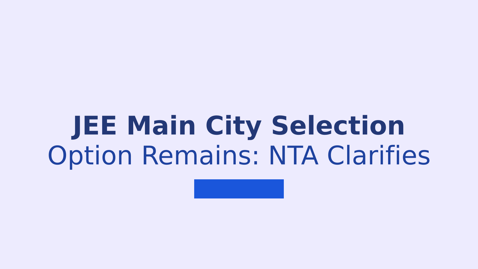 JEE Main 2026: NTA Clarifies Exam City Selection Process and Aadhaar Card Update Requirements