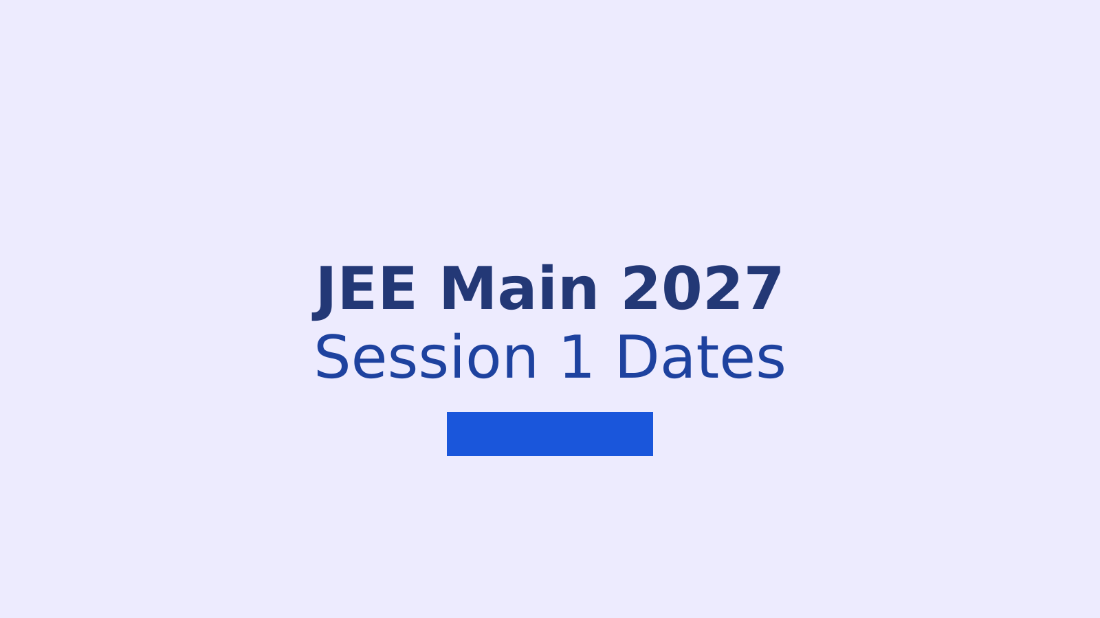 JEE Main 2027 Session 1 Dates, Registration Timeline and Exam Updates