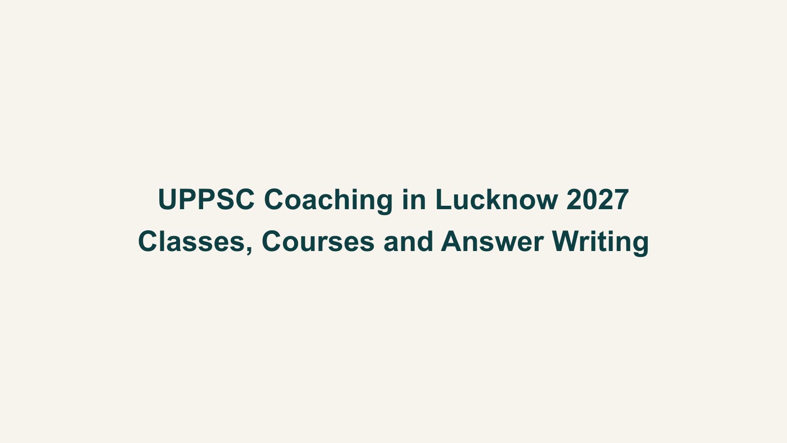 UPPSC Coaching in Lucknow 2027: Classes, Course Options and Answer Writing
