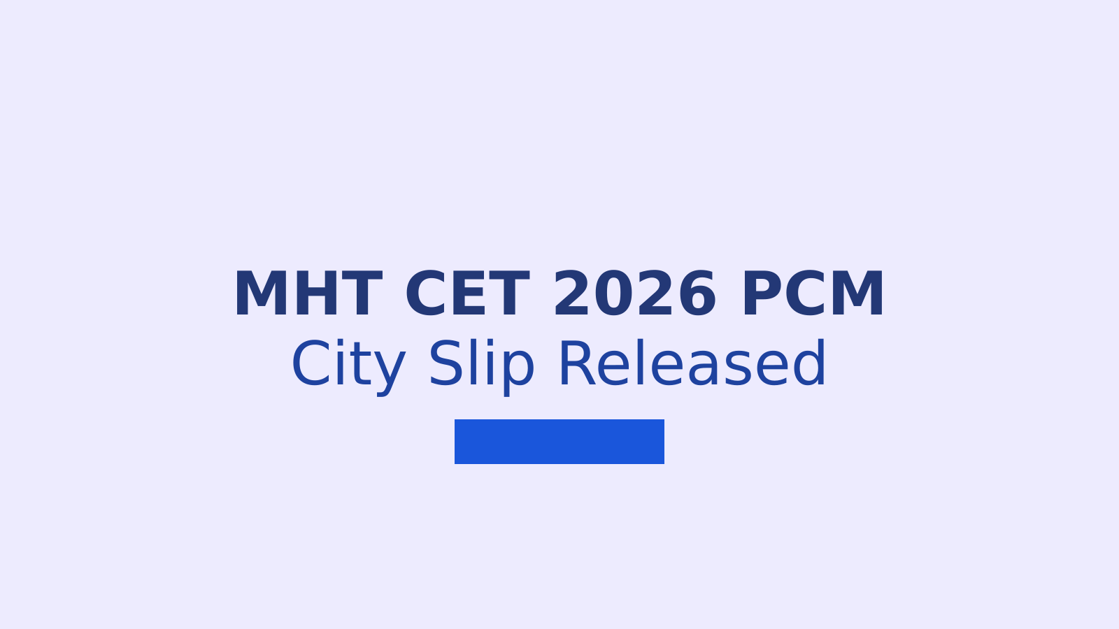 MHT CET 2026 PCM Session 2 City Intimation Slip Released: What You Need to Know