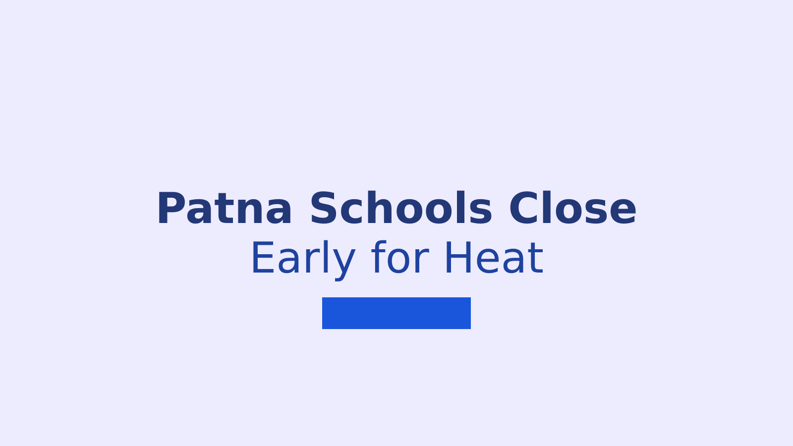 Patna Schools Close Early Due to Heatwave: What Parents Need to Know