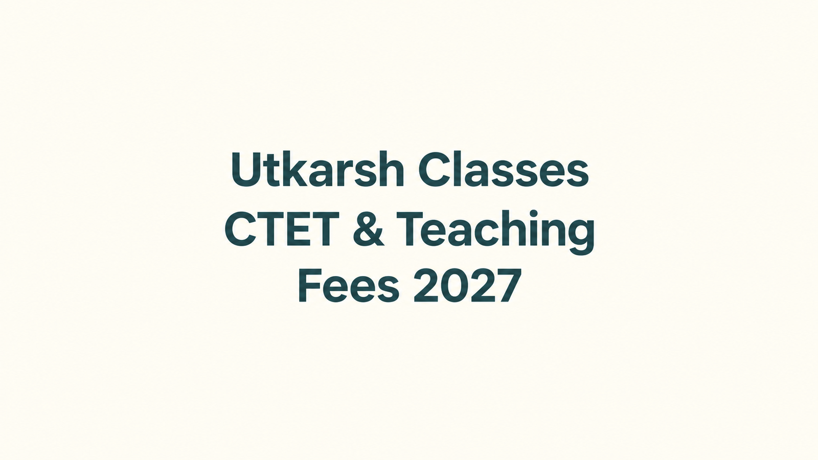 Utkarsh Classes CTET & Teaching Fees 2027: Fee Structure, Batch Timings, Results & Reviews