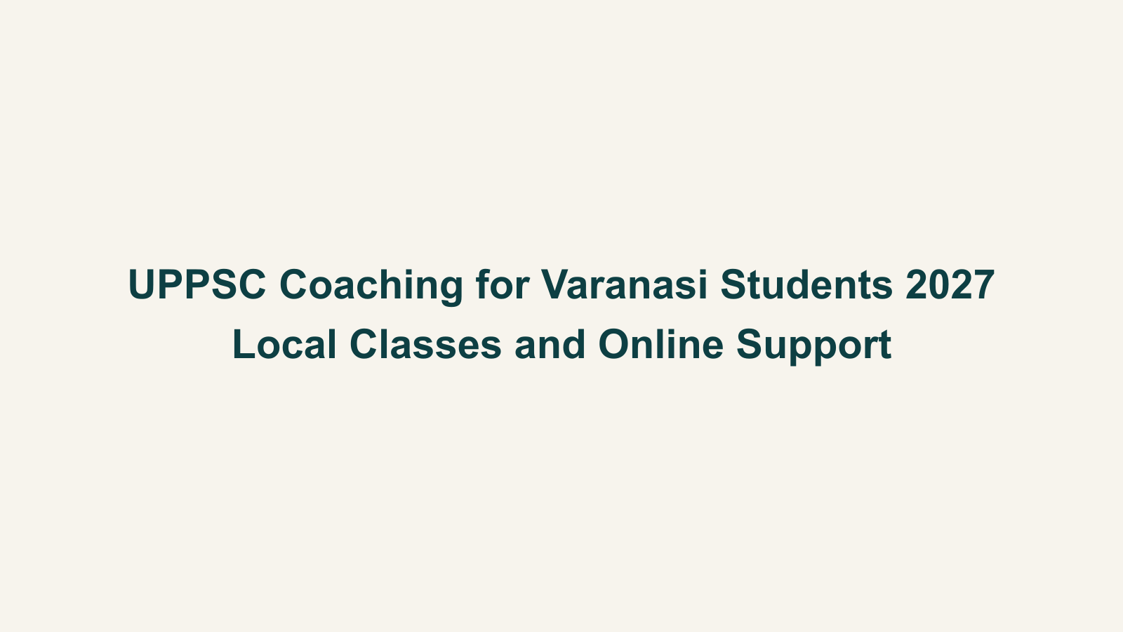 UPPSC Coaching for Varanasi Students 2027: Local Classes and Online Support
